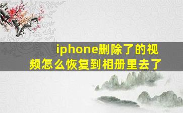 iphone删除了的视频怎么恢复到相册里去了