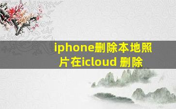 iphone删除本地照片在icloud 删除