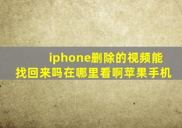 iphone删除的视频能找回来吗在哪里看啊苹果手机