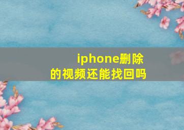 iphone删除的视频还能找回吗