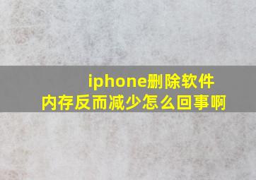 iphone删除软件内存反而减少怎么回事啊