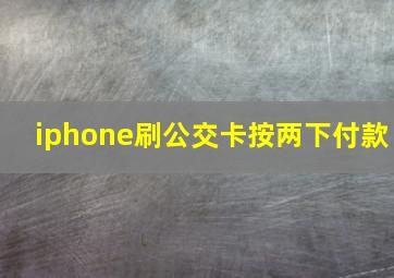 iphone刷公交卡按两下付款