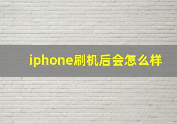 iphone刷机后会怎么样