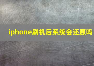 iphone刷机后系统会还原吗