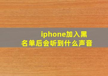 iphone加入黑名单后会听到什么声音