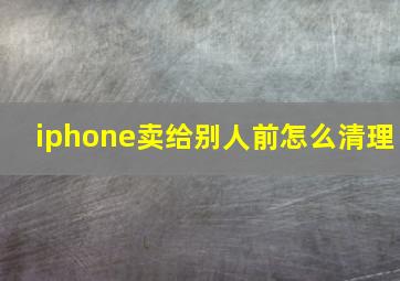 iphone卖给别人前怎么清理