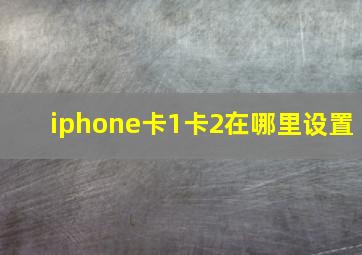 iphone卡1卡2在哪里设置