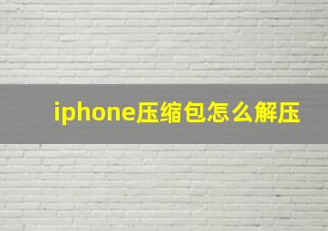 iphone压缩包怎么解压