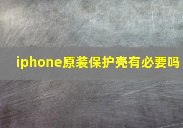 iphone原装保护壳有必要吗