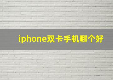 iphone双卡手机哪个好