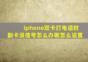 iphone双卡打电话时副卡没信号怎么办呢怎么设置