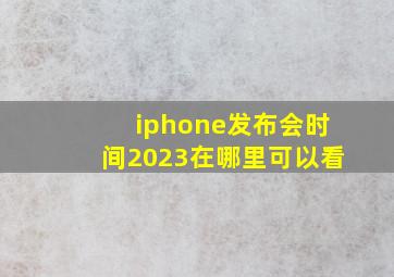 iphone发布会时间2023在哪里可以看