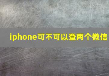 iphone可不可以登两个微信