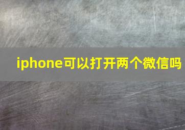 iphone可以打开两个微信吗