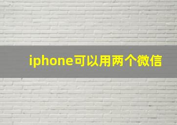 iphone可以用两个微信