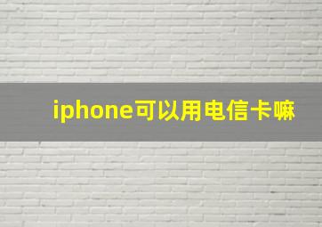 iphone可以用电信卡嘛