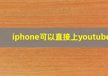 iphone可以直接上youtube吗