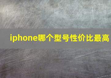 iphone哪个型号性价比最高