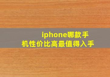 iphone哪款手机性价比高最值得入手