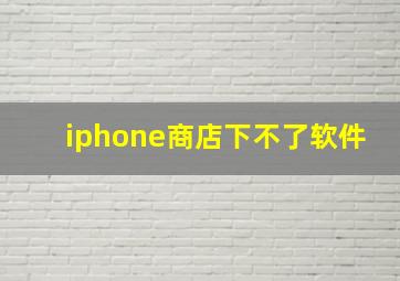 iphone商店下不了软件