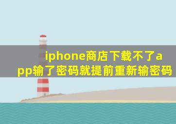 iphone商店下载不了app输了密码就提前重新输密码