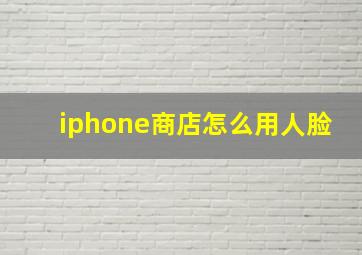 iphone商店怎么用人脸