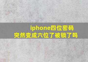 iphone四位密码突然变成六位了被锁了吗