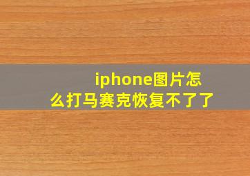 iphone图片怎么打马赛克恢复不了了