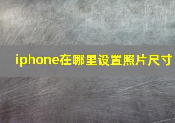 iphone在哪里设置照片尺寸