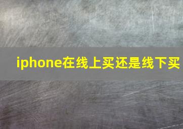 iphone在线上买还是线下买