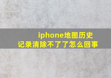 iphone地图历史记录清除不了了怎么回事