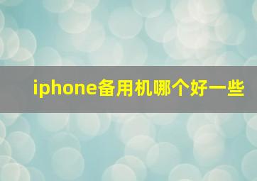 iphone备用机哪个好一些