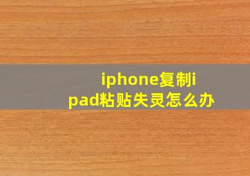 iphone复制ipad粘贴失灵怎么办