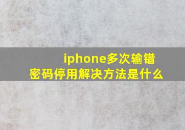 iphone多次输错密码停用解决方法是什么