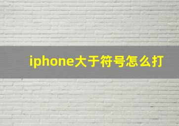 iphone大于符号怎么打