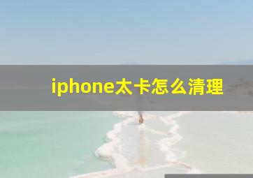 iphone太卡怎么清理