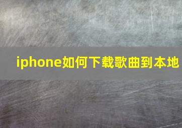 iphone如何下载歌曲到本地