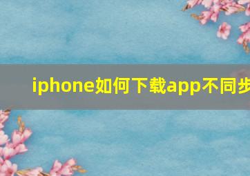 iphone如何下载app不同步