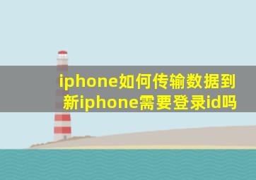 iphone如何传输数据到新iphone需要登录id吗