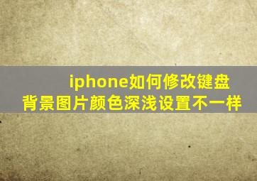 iphone如何修改键盘背景图片颜色深浅设置不一样