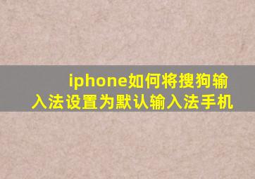 iphone如何将搜狗输入法设置为默认输入法手机