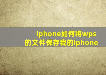 iphone如何将wps的文件保存我的iphone