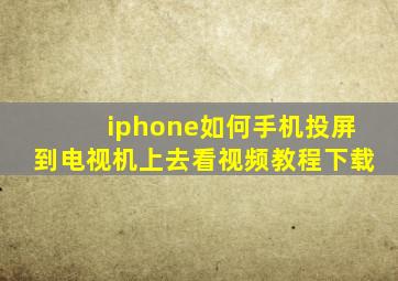 iphone如何手机投屏到电视机上去看视频教程下载