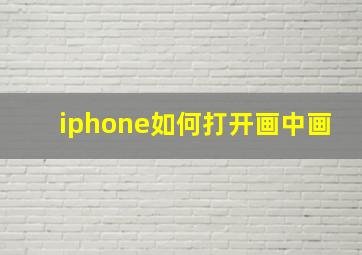 iphone如何打开画中画