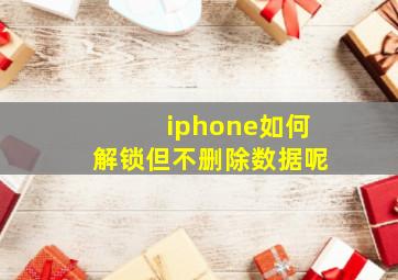 iphone如何解锁但不删除数据呢