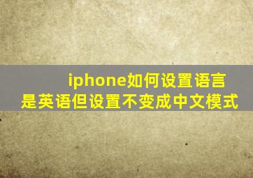 iphone如何设置语言是英语但设置不变成中文模式