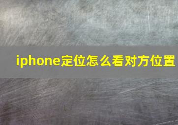 iphone定位怎么看对方位置