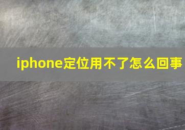 iphone定位用不了怎么回事