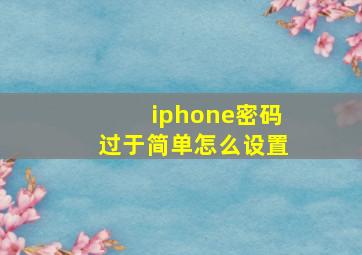 iphone密码过于简单怎么设置