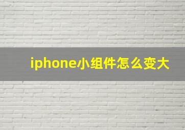 iphone小组件怎么变大